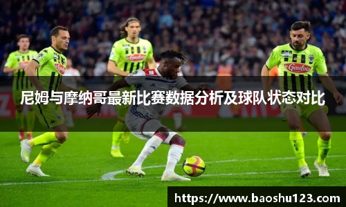 尼姆与摩纳哥最新比赛数据分析及球队状态对比