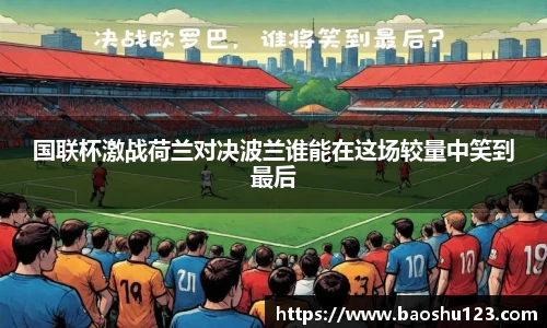 国联杯激战荷兰对决波兰谁能在这场较量中笑到最后